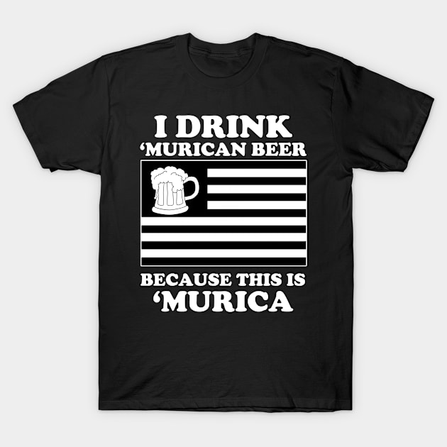 I Drink Murican Beer Because This Is Murica - Tshirts & Accessories T-Shirt by morearts